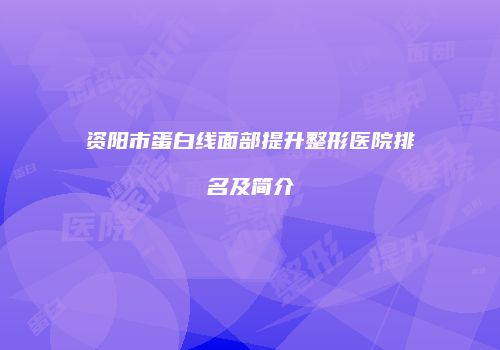 资阳市蛋白线面部提升整形医院排名及简介
