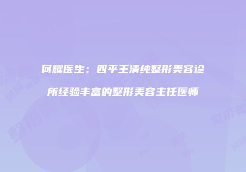 何耀医生：四平王清纯整形美容诊所经验丰富的整形美容主任医师