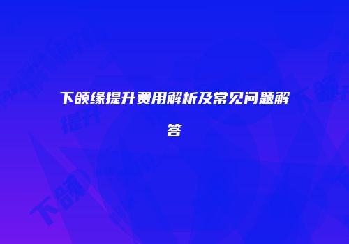下颌缘提升费用解析及常见问题解答