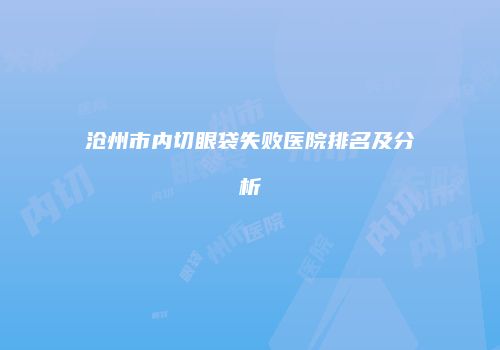 沧州市内切眼袋失败医院排名及分析