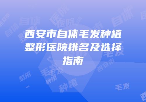 西安市自体毛发种植整形医院排名及选择指南