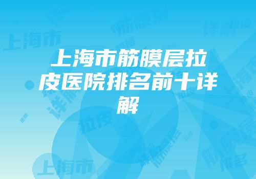上海市筋膜层拉皮医院排名前十详解