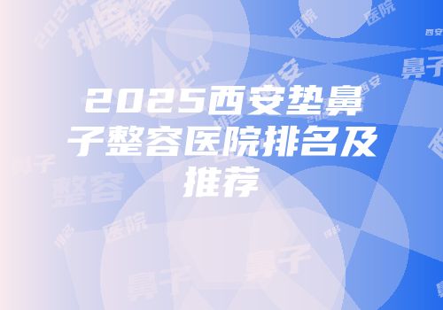 2025西安垫鼻子整容医院排名及推荐