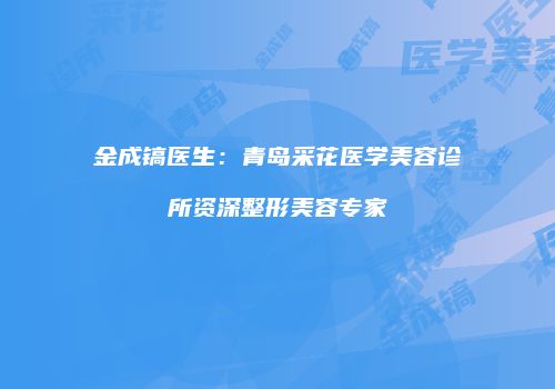 金成镐医生：青岛采花医学美容诊所资深整形美容专家