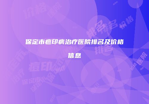 保定市痘印病治疗医院排名及价格信息