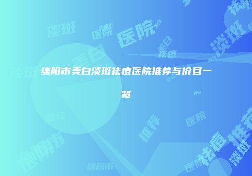 绵阳市美白淡斑祛痘医院推荐与价目一览