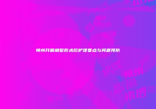 朔州开眼角整形术后护理要点与问题预防
