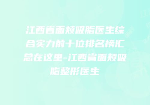 江西省面颊吸脂医生综合实力前十位排名榜汇总在这里-江西省面颊吸脂整形医生