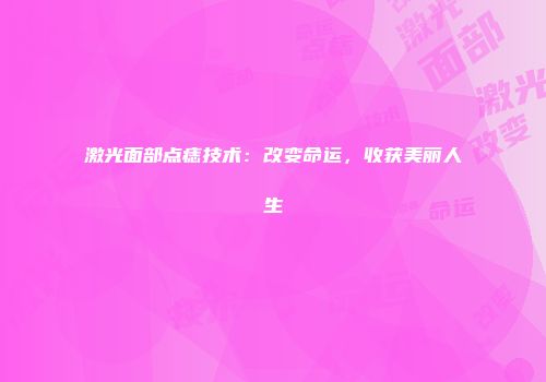 激光面部点痣技术：改变命运，收获美丽人生