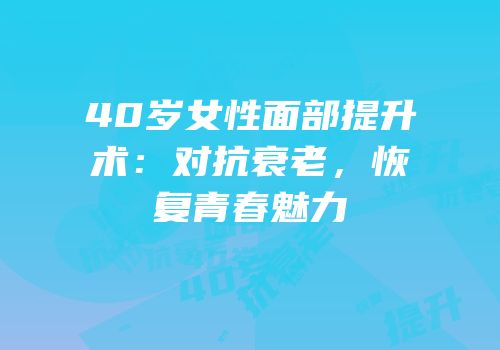 40岁女性面部提升术：对抗衰老，恢复青春魅力
