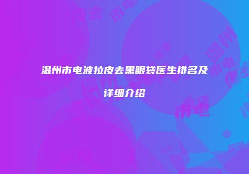 温州市电波拉皮去黑眼袋医生排名及详细介绍