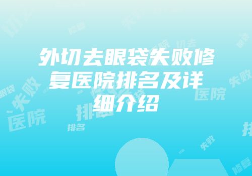 外切去眼袋失败修复医院排名及详细介绍
