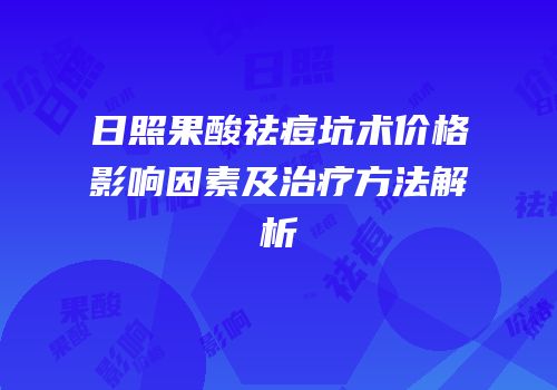 日照果酸祛痘坑术价格影响因素及治疗方法解析