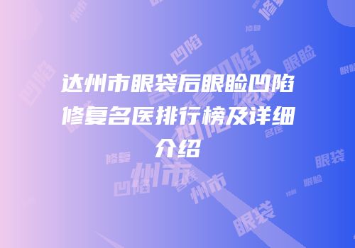 达州市眼袋后眼睑凹陷修复名医排行榜及详细介绍