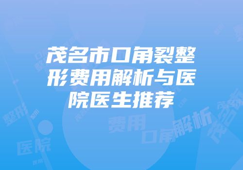 茂名市口角裂整形费用解析与医院医生推荐