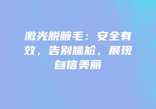 激光脱腋毛：安全有效，告别尴尬，展现自信美丽