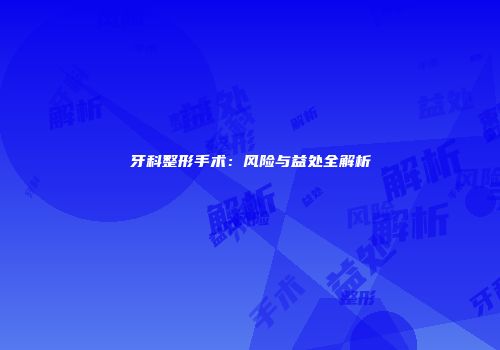 牙科整形手术：风险与益处全解析