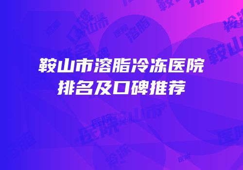 鞍山市溶脂冷冻医院排名及口碑推荐