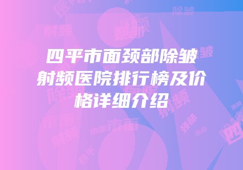 四平市面颈部除皱射频医院排行榜及价格详细介绍