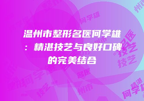 温州市整形名医何学雄：精湛技艺与良好口碑的完美结合