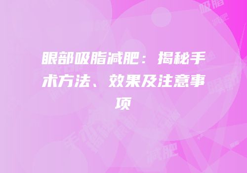 眼部吸脂减肥：揭秘手术方法、效果及注意事项
