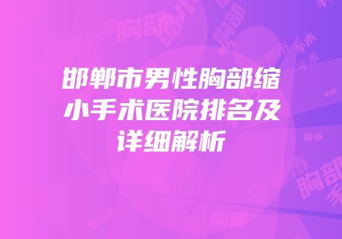 邯郸市男性胸部缩小手术医院排名及详细解析