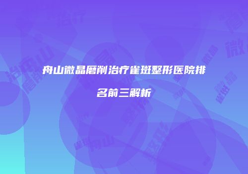 舟山微晶磨削治疗雀斑整形医院排名前三解析