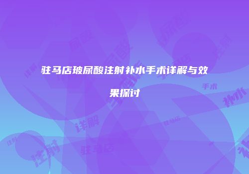 驻马店玻尿酸注射补水手术详解与效果探讨