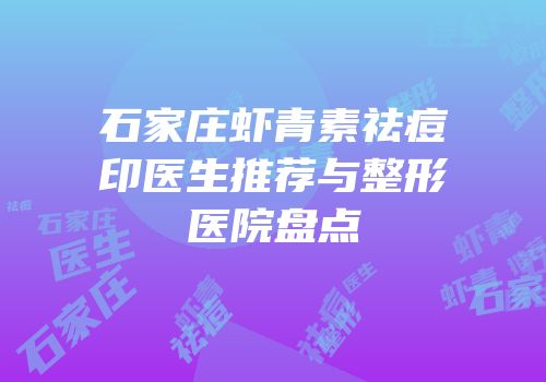 石家庄虾青素祛痘印医生推荐与整形医院盘点