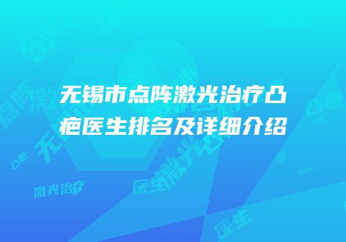 无锡市点阵激光治疗凸疤医生排名及详细介绍