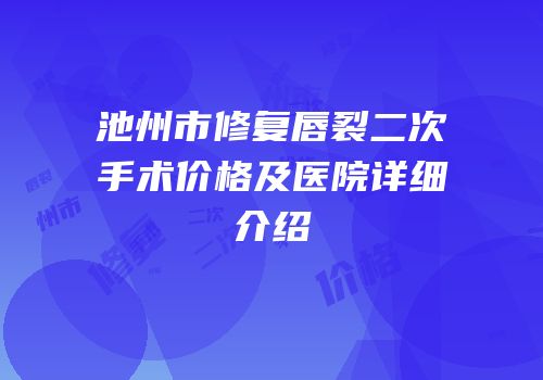 池州市修复唇裂二次手术价格及医院详细介绍