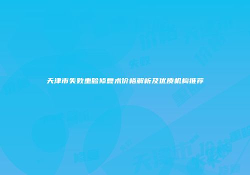 天津市失败重睑修复术价格解析及优质机构推荐