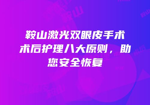 鞍山激光双眼皮手术术后护理八大原则，助您安全恢复