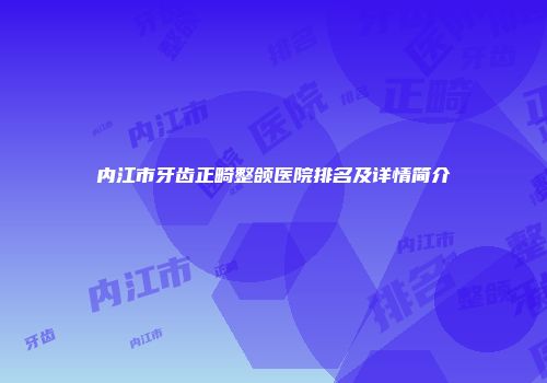 内江市牙齿正畸整颌医院排名及详情简介
