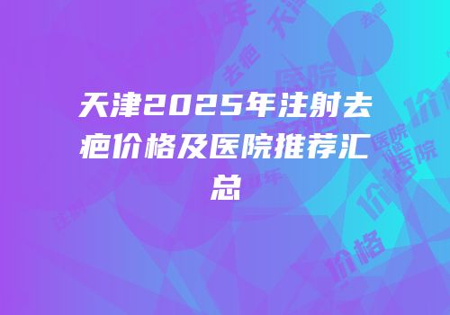 天津2025年注射去疤价格及医院推荐汇总