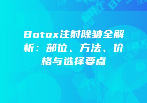 Botox注射除皱全解析：部位、方法、价格与选择要点