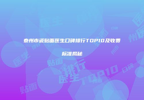 泰州市瓷贴面医生口碑排行TOP10及收费标准揭秘