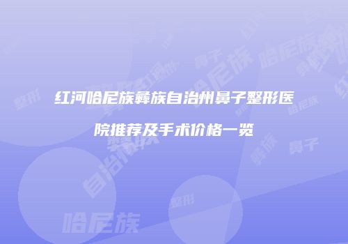 红河哈尼族彝族自治州鼻子整形医院推荐及手术价格一览