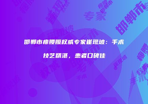 邯郸市瘦腰腹权威专家崔现坡：手术技艺精湛，患者口碑佳