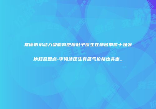 常德市水动力吸脂减肥瘦肚子医生在榜名单前十强强榜知名盘点-李海波医生有名气价格也实惠_