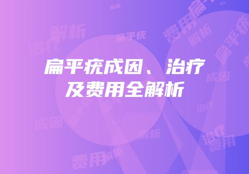 扁平疣成因、治疗及费用全解析