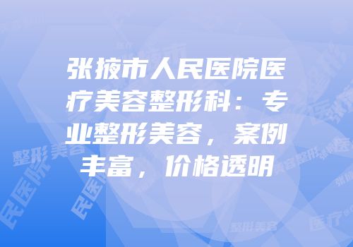 张掖市人民医院医疗美容整形科：专业整形美容，案例丰富，价格透明