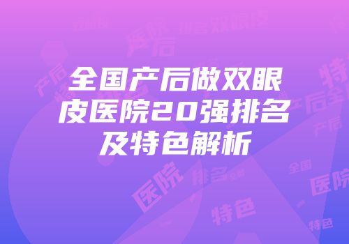 全国产后做双眼皮医院20强排名及特色解析
