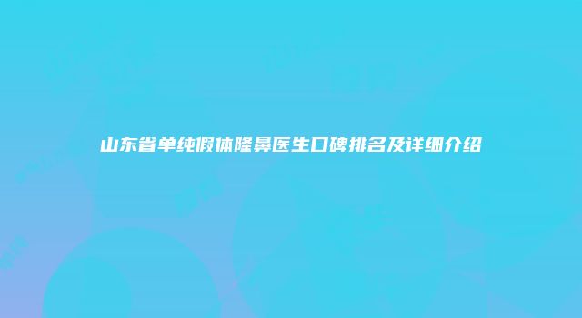 山东省单纯假体隆鼻医生口碑排名及详细介绍
