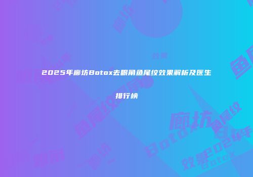 2025年廊坊Botox去眼角鱼尾纹效果解析及医生排行榜