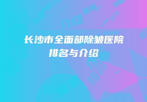 长沙市全面部除皱医院排名与介绍