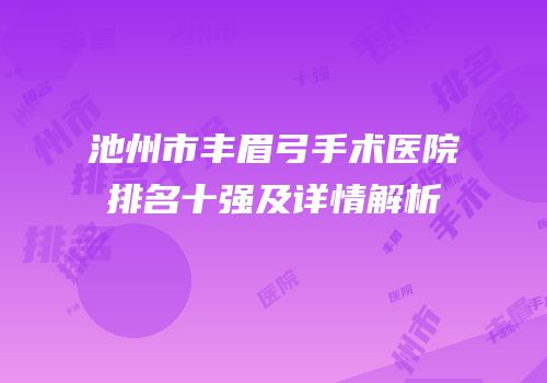 池州市丰眉弓手术医院排名十强及详情解析