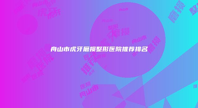 舟山市虎牙磨损整形医院推荐排名