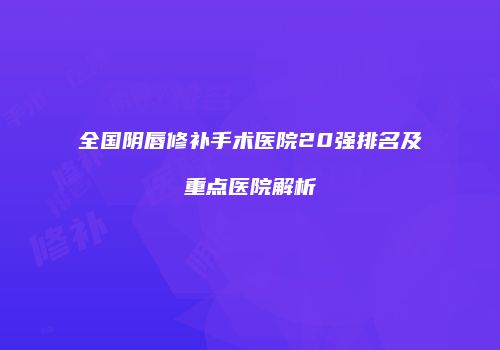 全国阴唇修补手术医院20强排名及重点医院解析