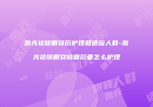 激光祛除眼袋后护理和适应人群-激光祛除眼袋修复后要怎么护理